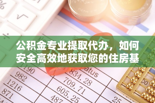 武都公积金专业提取代办，如何安全高效地获取您的住房基金