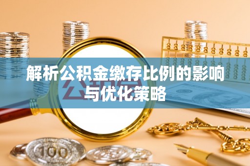 武都解析公积金缴存比例的影响与优化策略