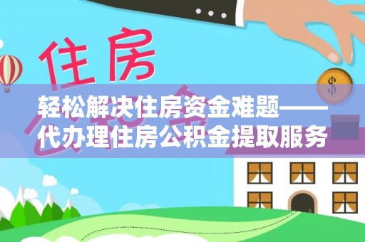 武都轻松解决住房资金难题——代办理住房公积金提取服务详解