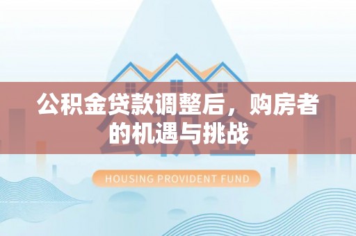 武都公积金贷款调整后，购房者的机遇与挑战