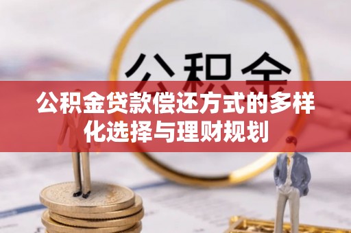 武都公积金贷款偿还方式的多样化选择与理财规划