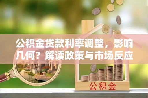 武都公积金贷款利率调整，影响几何？解读政策与市场反应