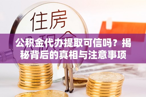 武都公积金代办提取可信吗？揭秘背后的真相与注意事项