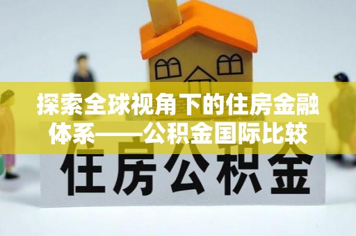 武都探索全球视角下的住房金融体系——公积金国际比较