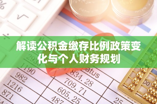 武都解读公积金缴存比例政策变化与个人财务规划