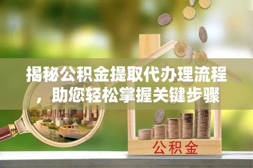 武都揭秘公积金提取代办理流程，助您轻松掌握关键步骤