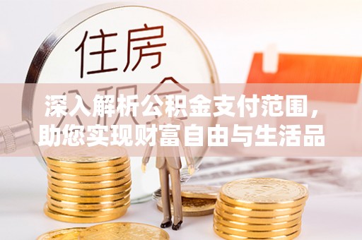 武都深入解析公积金支付范围，助您实现财富自由与生活品质提升