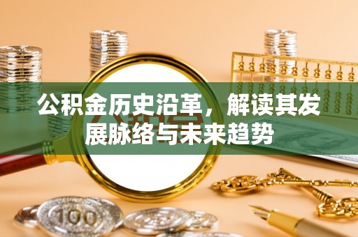 武都公积金历史沿革，解读其发展脉络与未来趋势