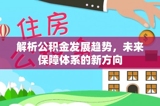 武都解析公积金发展趋势，未来保障体系的新方向