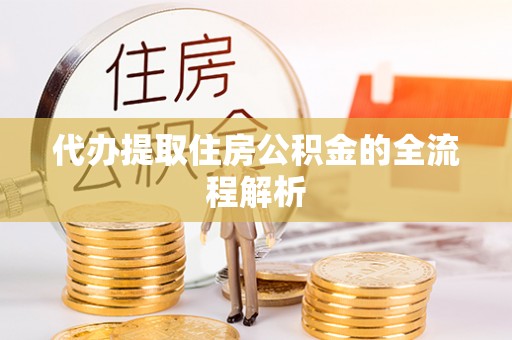 武都代办提取住房公积金的全流程解析