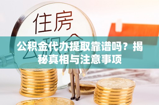 武都公积金代办提取靠谱吗？揭秘真相与注意事项