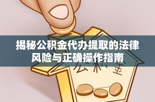 武都揭秘公积金代办提取的法律风险与正确操作指南