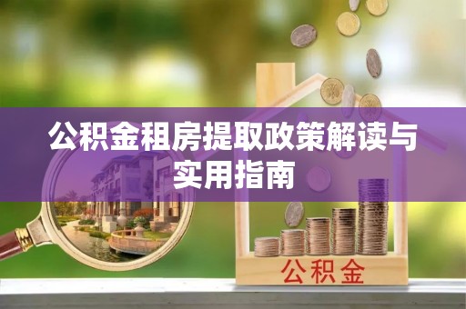 武都公积金租房提取政策解读与实用指南