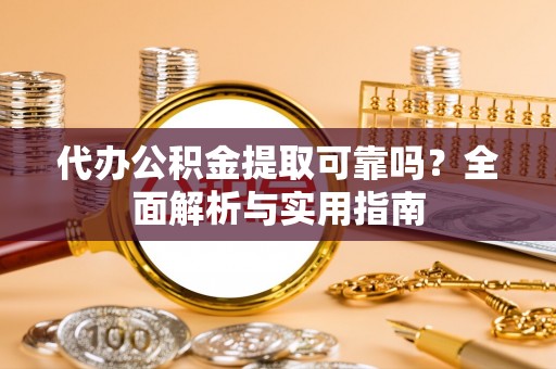 武都代办公积金提取可靠吗？全面解析与实用指南