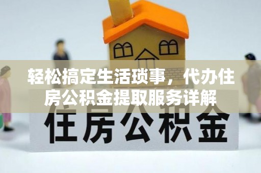 武都轻松搞定生活琐事，代办住房公积金提取服务详解