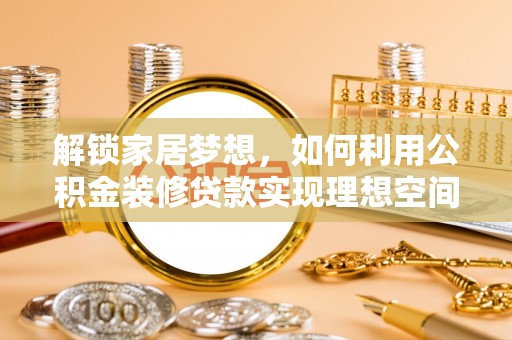 武都解锁家居梦想，如何利用公积金装修贷款实现理想空间