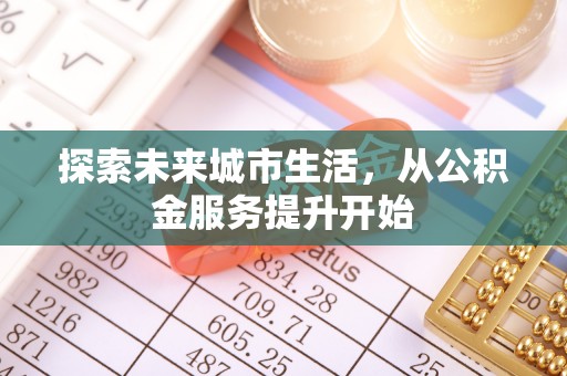 武都探索未来城市生活，从公积金服务提升开始