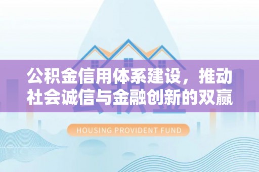 武都公积金信用体系建设，推动社会诚信与金融创新的双赢之道