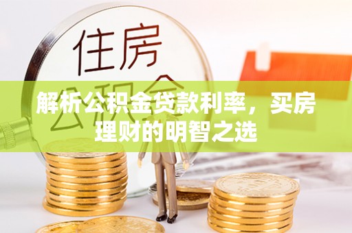 武都解析公积金贷款利率，买房理财的明智之选