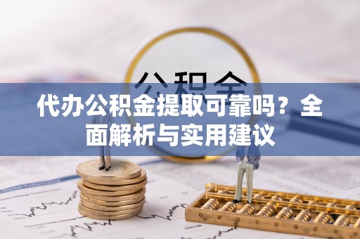 武都代办公积金提取可靠吗？全面解析与实用建议