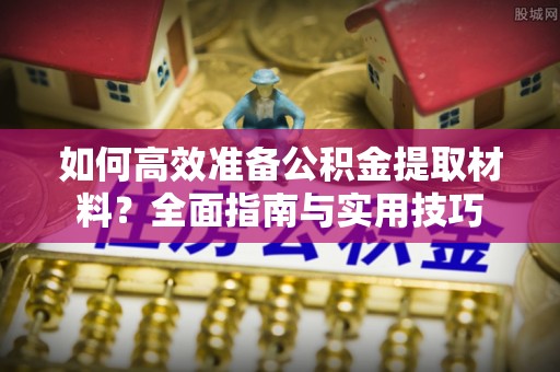 武都如何高效准备公积金提取材料？全面指南与实用技巧