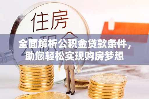 武都全面解析公积金贷款条件，助您轻松实现购房梦想