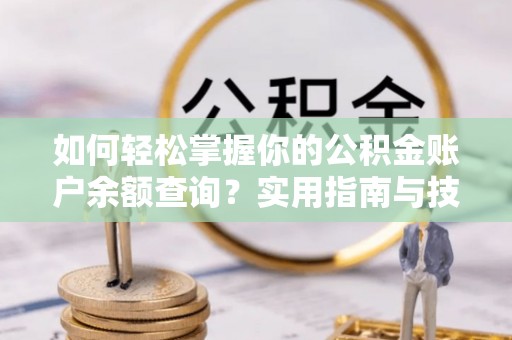 武都如何轻松掌握你的公积金账户余额查询？实用指南与技巧