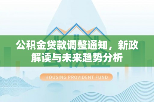 武都公积金贷款调整通知，新政解读与未来趋势分析