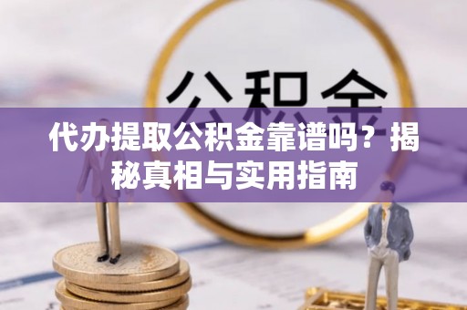 武都代办提取公积金靠谱吗？揭秘真相与实用指南