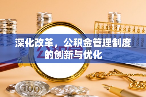 武都深化改革，公积金管理制度的创新与优化