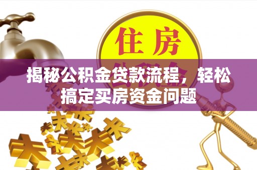 武都揭秘公积金贷款流程，轻松搞定买房资金问题