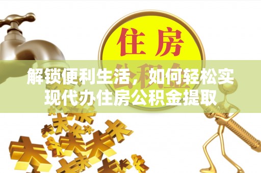 武都解锁便利生活，如何轻松实现代办住房公积金提取