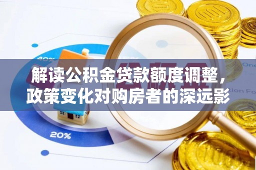 武都解读公积金贷款额度调整，政策变化对购房者的深远影响