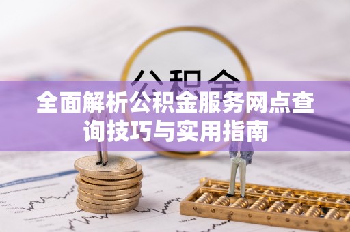 武都全面解析公积金服务网点查询技巧与实用指南