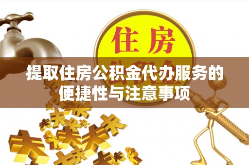 武都提取住房公积金代办服务的便捷性与注意事项