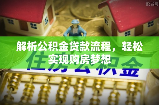 武都解析公积金贷款流程，轻松实现购房梦想