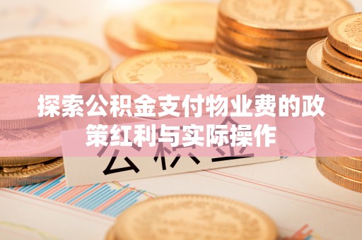 武都探索公积金支付物业费的政策红利与实际操作