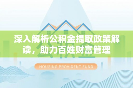 武都深入解析公积金提取政策解读，助力百姓财富管理