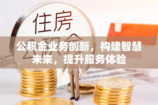 武都公积金业务创新，构建智慧未来，提升服务体验