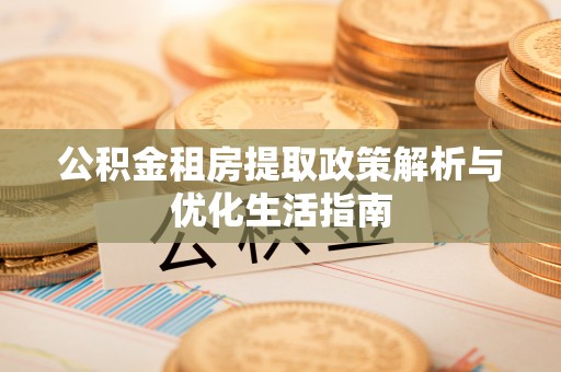 武都公积金租房提取政策解析与优化生活指南