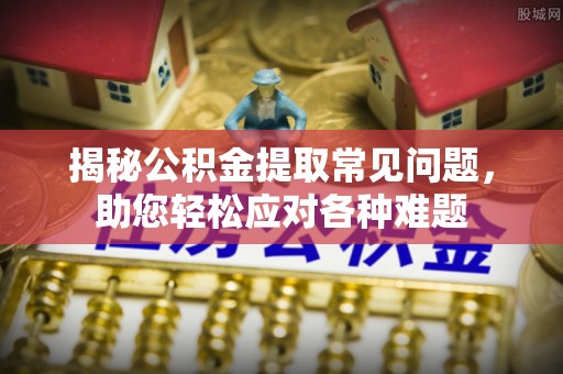 武都揭秘公积金提取常见问题，助您轻松应对各种难题