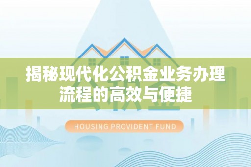 武都揭秘现代化公积金业务办理流程的高效与便捷