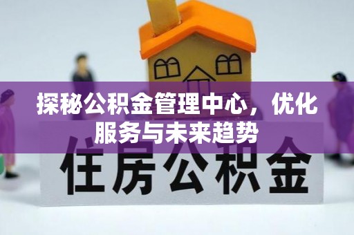 武都探秘公积金管理中心，优化服务与未来趋势