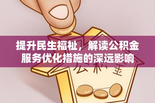 武都提升民生福祉，解读公积金服务优化措施的深远影响