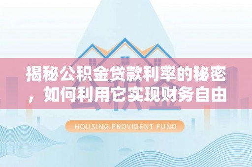 武都揭秘公积金贷款利率的秘密，如何利用它实现财务自由？