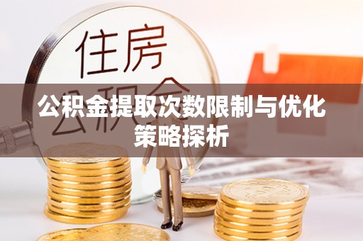 武都公积金提取次数限制与优化策略探析