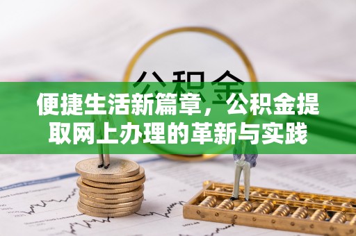 武都便捷生活新篇章，公积金提取网上办理的革新与实践