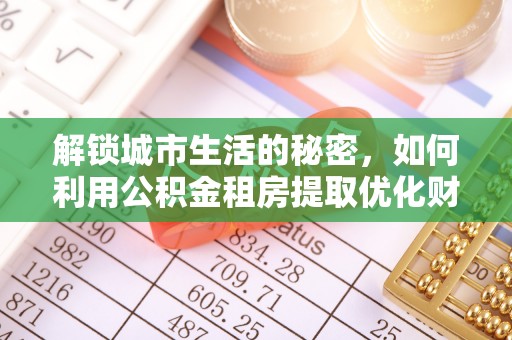 武都解锁城市生活的秘密，如何利用公积金租房提取优化财务规划