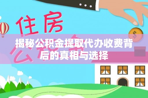 武都揭秘公积金提取代办收费背后的真相与选择