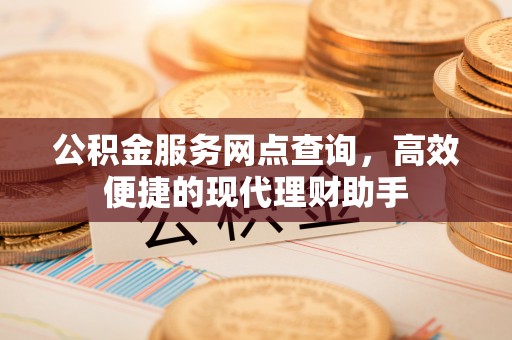 武都公积金服务网点查询，高效便捷的现代理财助手
